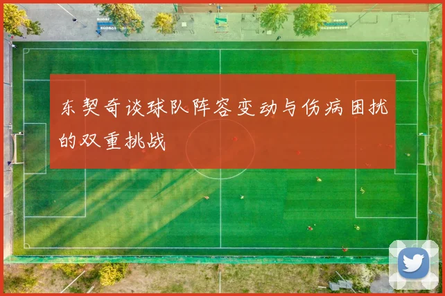 东契奇谈球队阵容变动与伤病困扰的双重挑战