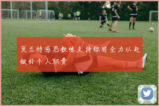 莫兰特感恩教练支持称将全力以赴做好个人职责