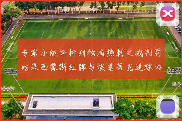 专家小组评析利物浦热刺之战判罚结果西蒙斯红牌与埃基蒂克进球均属合理