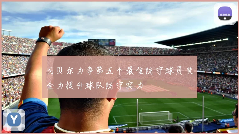 戈贝尔力争第五个最佳防守球员奖全力提升球队防守实力