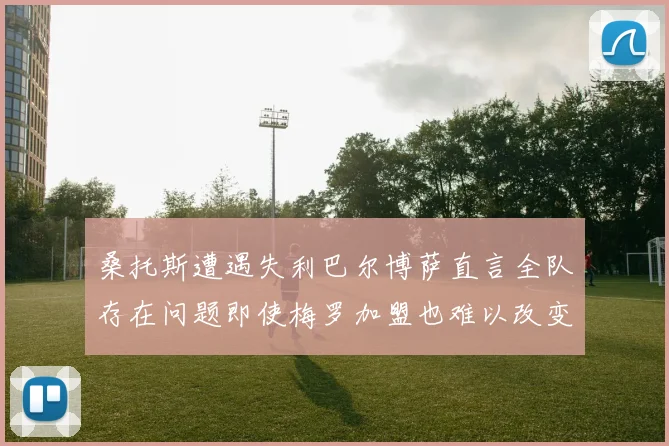 桑托斯遭遇失利巴尔博萨直言全队存在问题即使梅罗加盟也难以改变