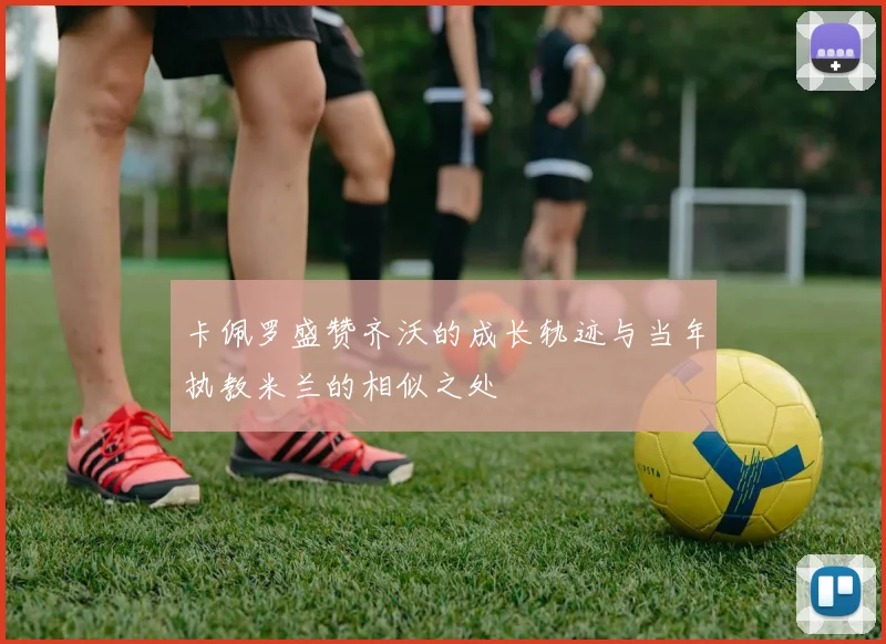 卡佩罗盛赞齐沃的成长轨迹与当年执教米兰的相似之处