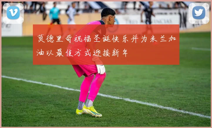 莫德里奇祝福圣诞快乐并为米兰加油以最佳方式迎接新年