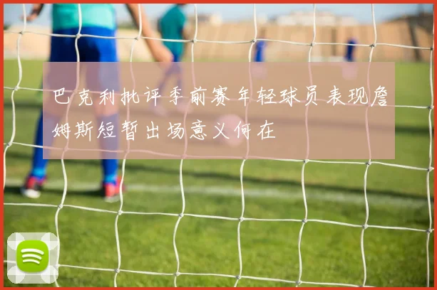 巴克利批评季前赛年轻球员表现詹姆斯短暂出场意义何在