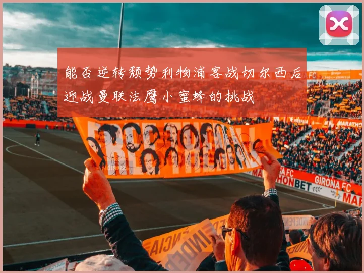 能否逆转颓势利物浦客战切尔西后迎战曼联法鹰小蜜蜂的挑战