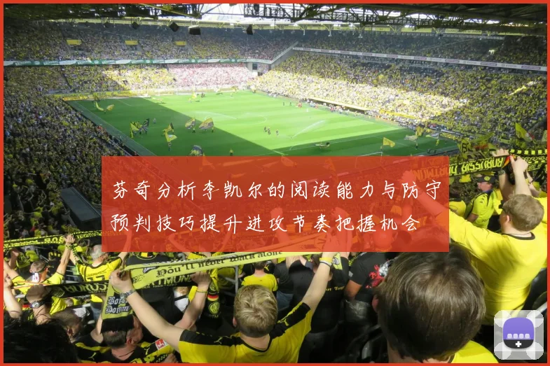 芬奇分析李凯尔的阅读能力与防守预判技巧提升进攻节奏把握机会