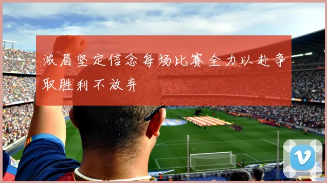 浓眉坚定信念每场比赛全力以赴争取胜利不放弃